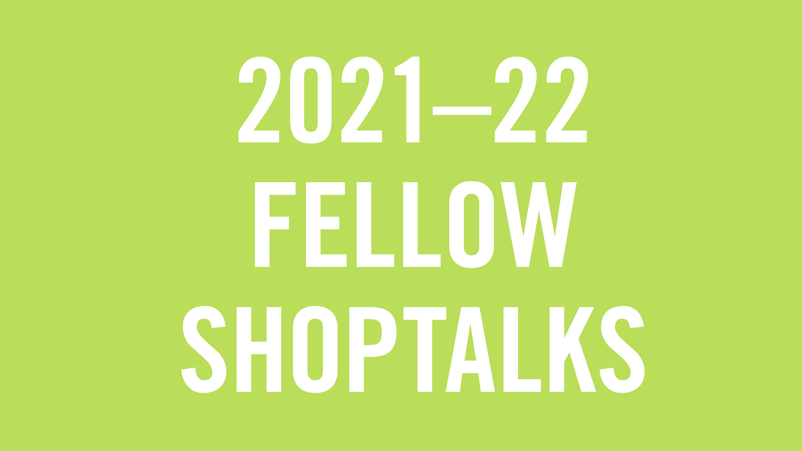 2021-2022 Shoptalks white green Graphic image with '2021-22 Fellow Shoptalk' in white letters against a bright green background