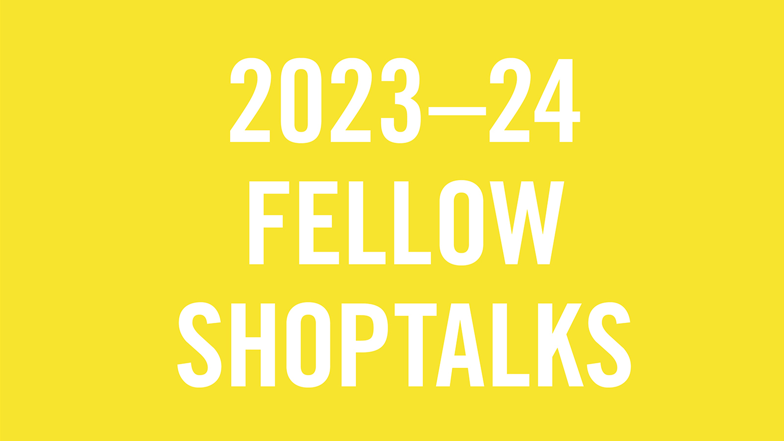 2023-24 Fellow Shoptalks - yellow Graphic image with the words "2023-24 Fellow Shoptalks" in white letters on a yellow background